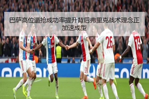 巴萨高位逼抢成功率提升背后弗里克战术理念正加速成型